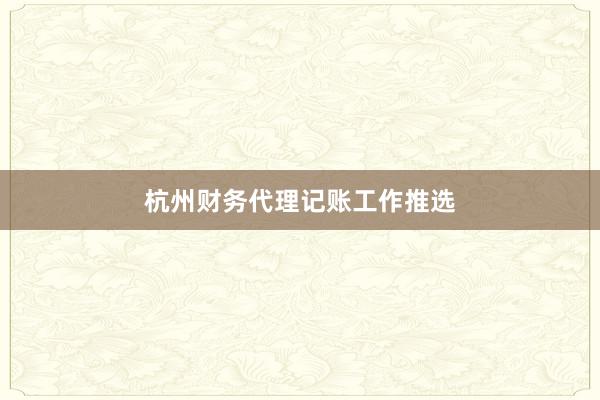 杭州财务代理记账工作推选